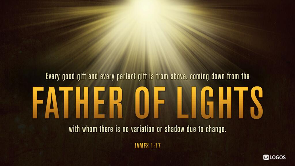 James 1:17: Every good and perfect gift is from above, coming down from the Father of lights with whom there is no variation or shadow due to change.