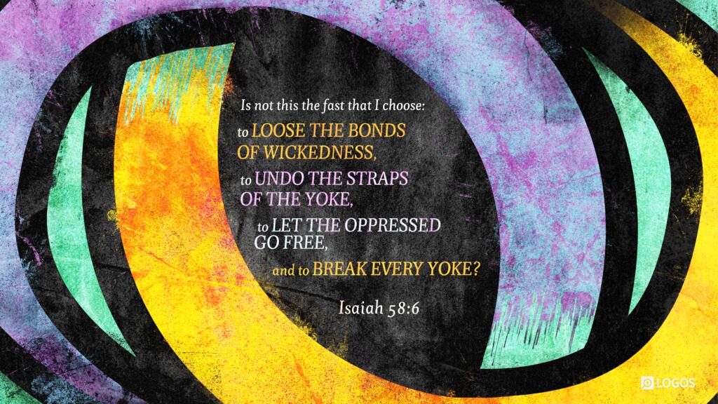 Isaiah 58:6: “Is not this the fast that I choose: to loose the bonds of wickedness, to undo the straps of the yoke, to let the oppressed go free, and to break every yoke?”
