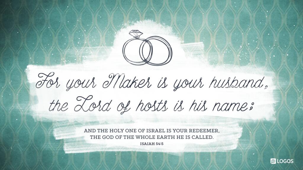 Isaiah 54:5: For your Maker is your husband, the Lord of hosts is his name; and the Holy One of Israel is your Redeemer, the God of the whole earth he is called.