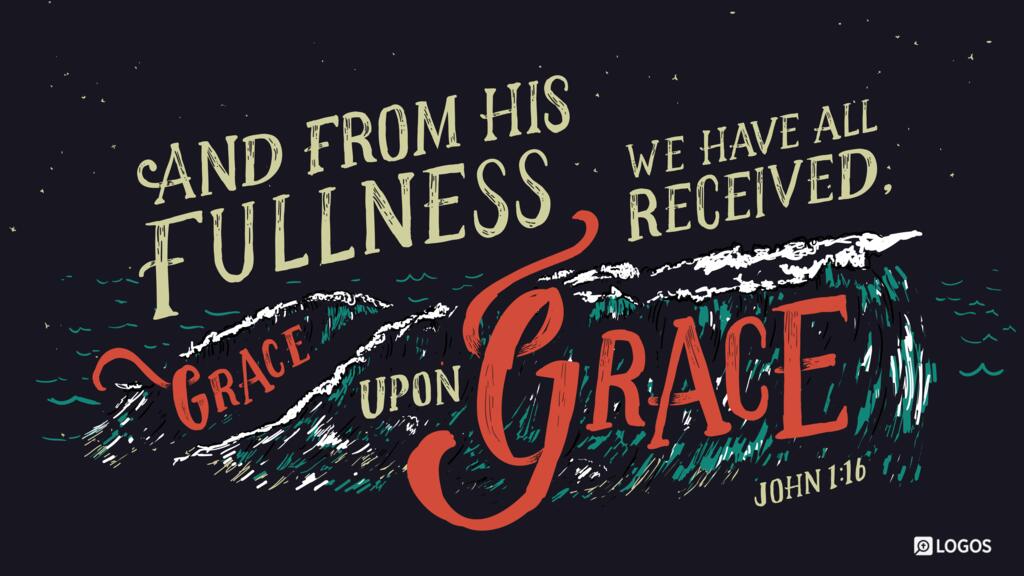 John 1:16: And from his fullness we have all received, grace upon grace.