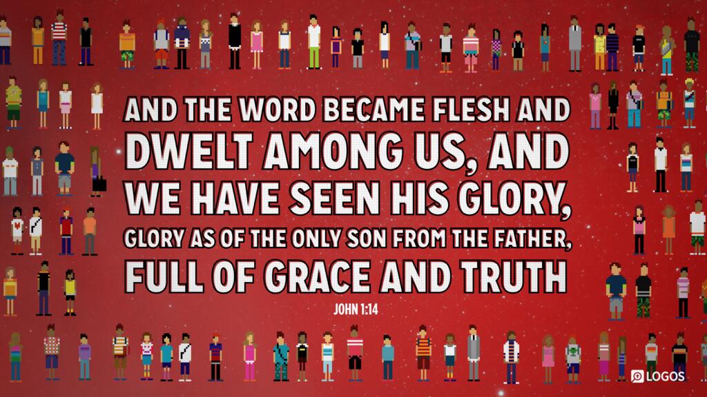 John 1:14: And the Word became flesh and dwelt among us, and we have seen his glory, glory as of the only Son from the Father, full of grace and truth.