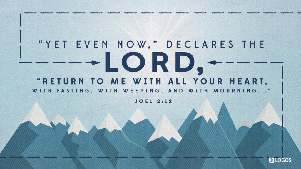 Joel 2:12: “Yet even now,” declares the LORD, “return to me with all your heart, with fasting, with weeping, and with mourning...