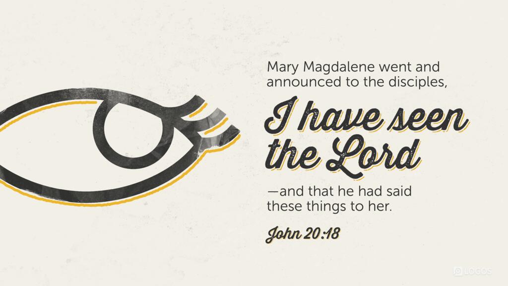 John 20:18: Mary Magdalene went and announced to the disciples, “I have seen the Lord”—and that he had said these things to her.