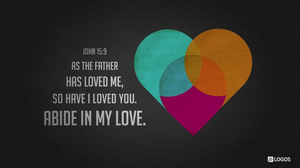 John 15:9: As the Father has loved me, so have I loved you. Abide in my love.
