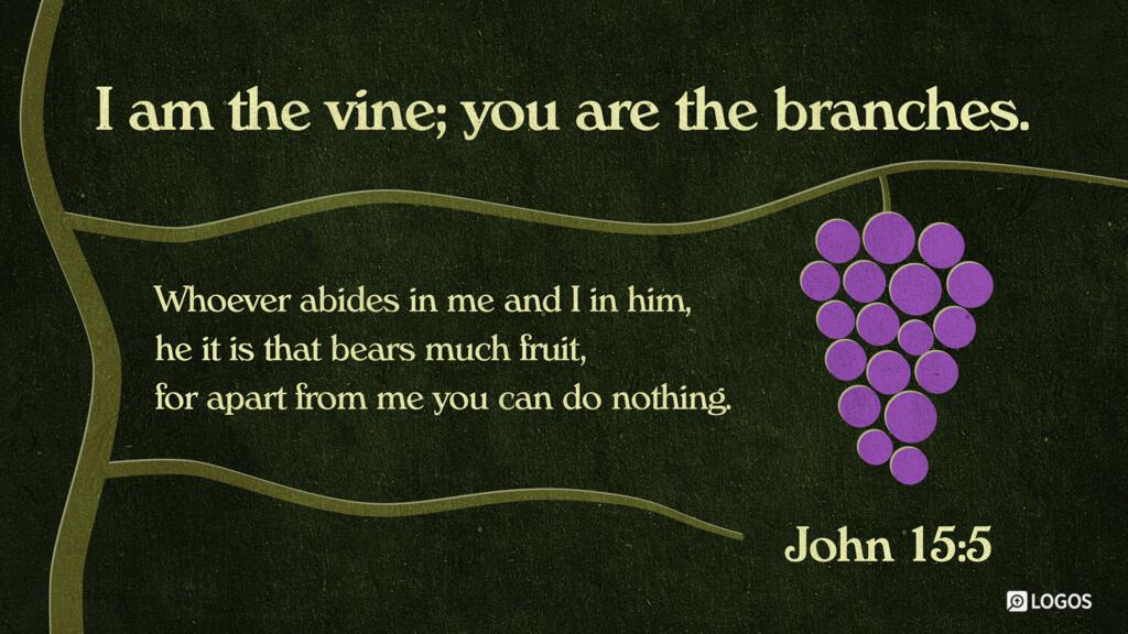 John 15:5: I am the vine; you are the branches. Whoever abides in me and I in him, he it is that bears much fruit, for apart from me you can do nothing.