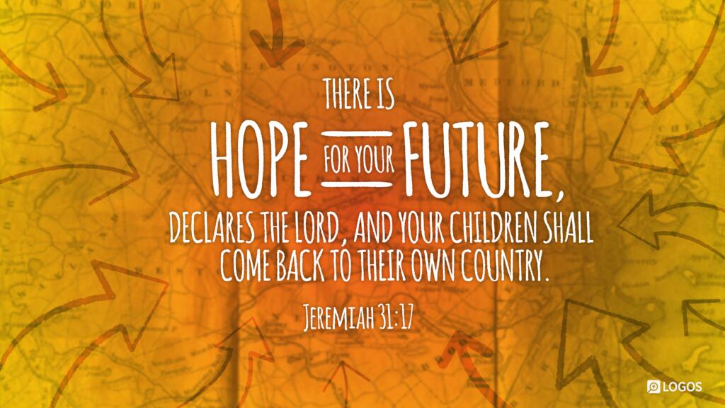 Jeremiah 31:17: There is hope for your future, declares the LORD, and your children shall come back to their own country.