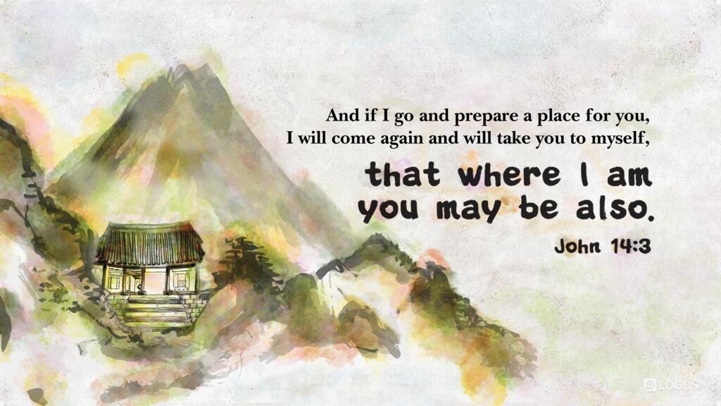 John 14:3: And if I go and prepare a place for you, I will come again and will take you to myself, that where I am you may be also.