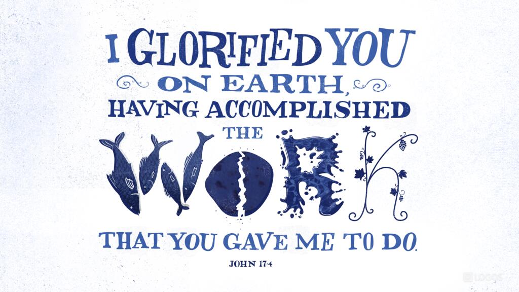 John 17:4: I glorified you on earth, having accomplished the work that you gave me to do.