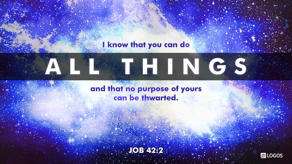 Job 42:2: “I know that you can do all things, and that no purpose of yours can be thwarted.”