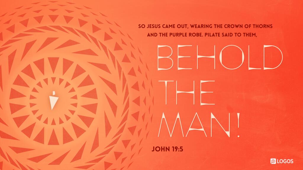 John 19:5: So Jesus came out, wearing the crown of thorns and the purple robe. Pilate said to them, “Behold the man!”