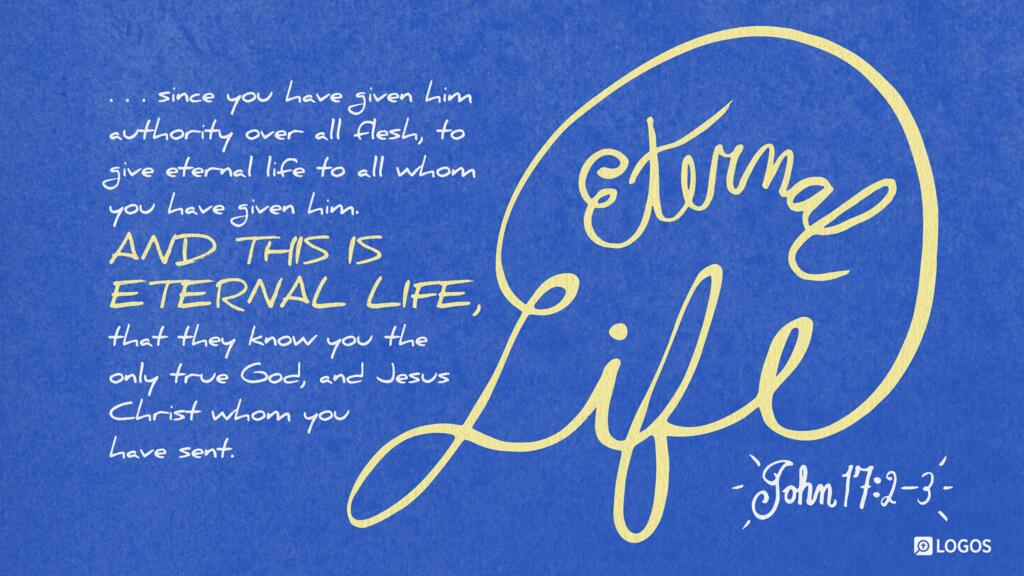 John 17:2–3: … since you have given him authority over all flesh, to give eternal life to all whom you have given him. And this is eternal life, that they may know you the only true God, and Jesus Christ whom you have sent.