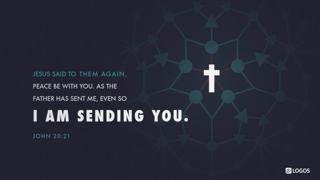 John 20:21: Jesus said to them again, “Peace be with you. As the Father has sent me, even so I am sending you.”