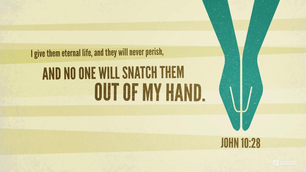 John 10:28: I give them eternal life, and they will never perish, and no one will snatch them out of my hand.
