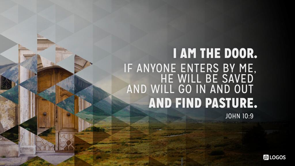 John 10:9: I am the door. If anyone enters by me, he will be saved and will go in and out and find pasture.