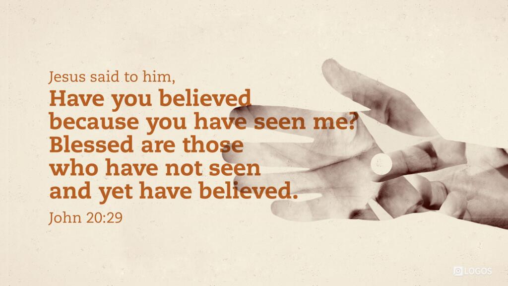 John 20:29: Jesus said to him, “Have you believed because you have seen me? Blessed are those who have not seen and yet have believed.”