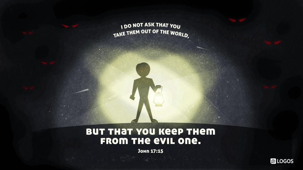 John 17:15: I do not ask that you take them out of the world, but that you keep them from the evil one.