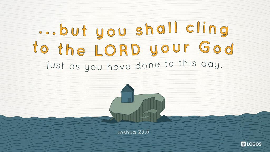 Joshua 23:8: but you shall cling to the LORD your God just as you have done to this day.