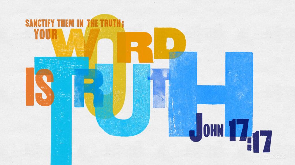 John 17:17: Sanctify them in the truth; your word is truth.