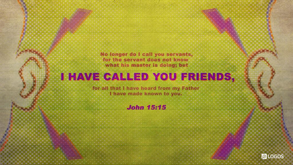 John 15:15: No longer do I call you servants, for the servant does not know what his master is doing; but I have called you friends, for all that I have heard from my Father I have made known to you.
