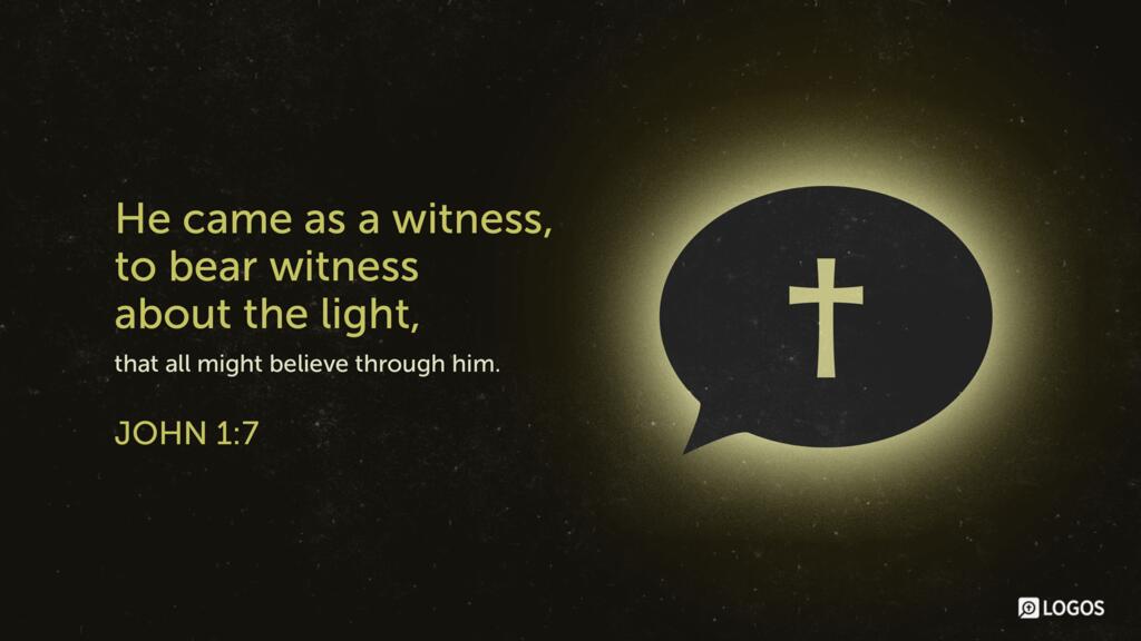 John 1:7: He came as a witness, to bear witness about the light, that all might believe through him.