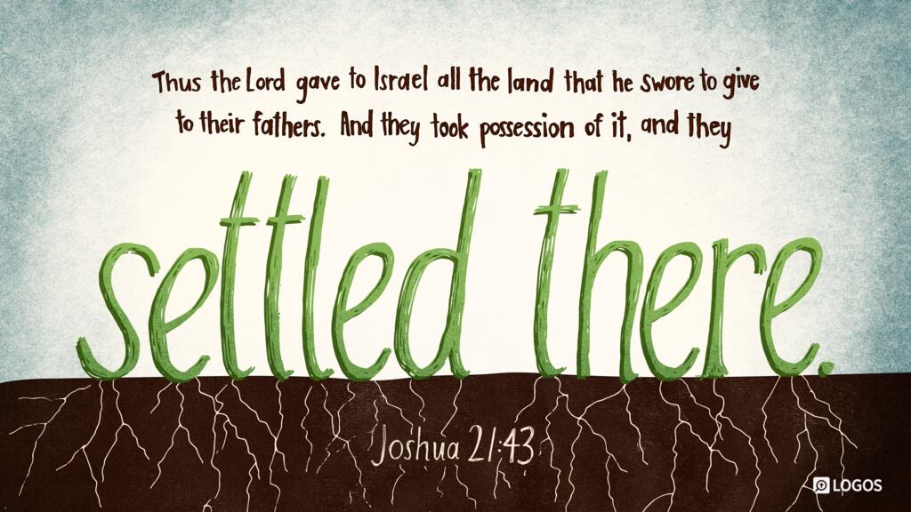 Joshua 21:43: Thus the Lord gave to Israel all the land that he swore to give to their fathers. And they took possession of it, and they settled there.