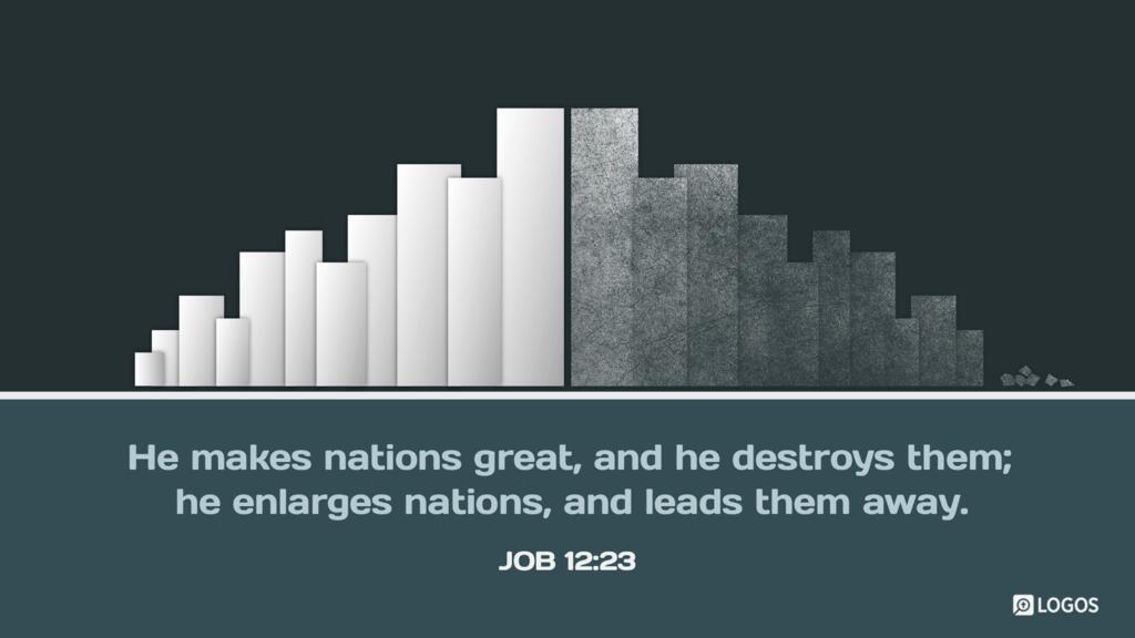 Job 12:23: He makes nations great, and he destroys them; he enlarges nations, and leads them away.