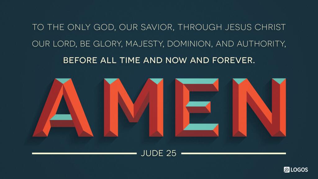 Jude 25: … to the only God, our Savior, through Jesus Christ our Lord, be glory, majesty, dominion, and authority, before all time and now and forever. Amen.