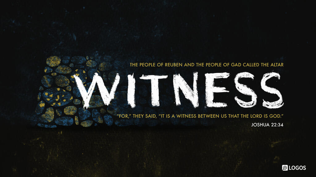 Joshua 22:34: The people of Reuben and the people of Gad called the altar Witness, “For,” they said, “it is a witness between us that the Lord is God.”