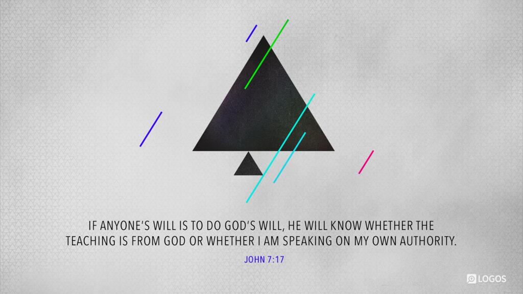 John 7:17: If anyone’s will is to do God’s will, he will know whether the teaching is from God or whether I am speaking on my own authority.