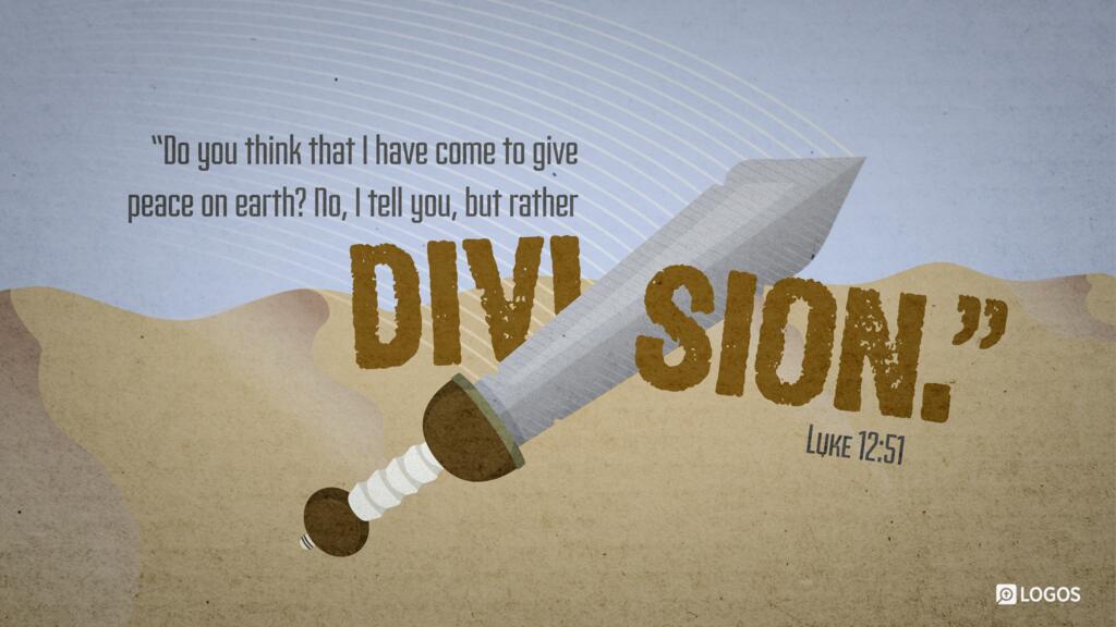 Luke 12:51: “Do you think that I have come to give peace on earth? No, I tell you, but rather division.”