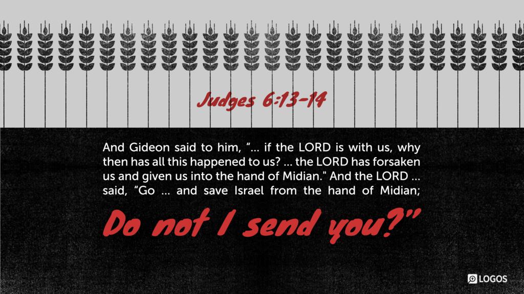 Judges 6:13–14: And Gideon said to him, “… if the LORD is with us, why then has all this happened to us? … the LORD has forsaken us and given us into the hand of Midian.” And the LORD … said, “Go … and save Israel from the hand of Midian; do not I send you?”
