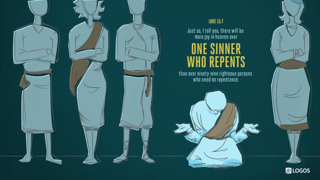 Luke 15:7: Just so, I tell you, there will be more joy in heaven over one sinner who repents than over ninety-nine righteous persons who need no repentance.