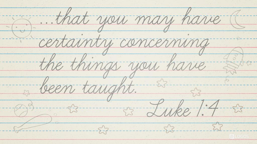 Luke 1:4: … that you may have certainty concerning the things you have been taught.