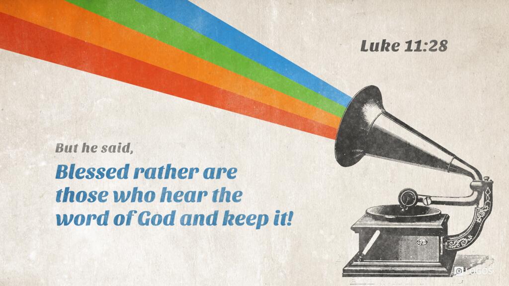 Luke 11:28: But he said, “Blessed rather are those who hear the word of God and keep it!”