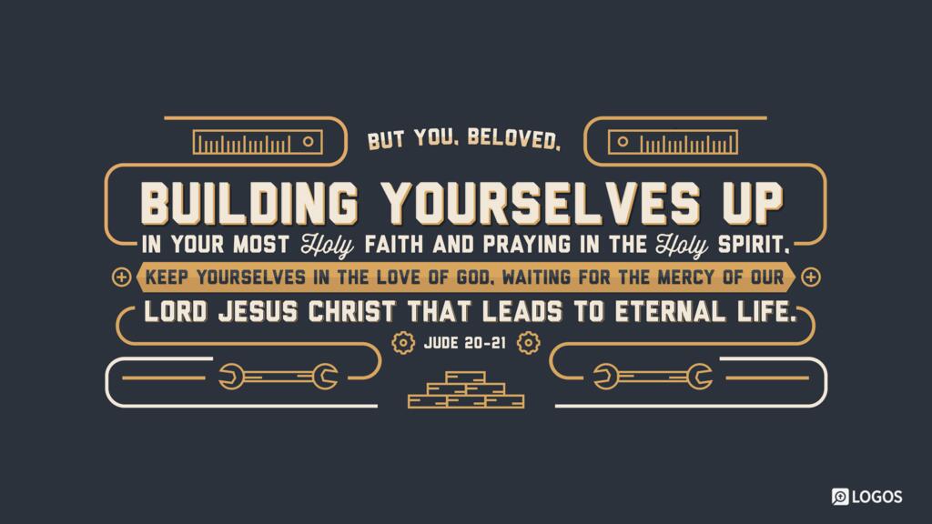 Jude 20–21: But you, beloved, building yourselves up in your most holy faith and praying in the Holy Spirit, keep yourselves in the love of God, waiting for the mercy of our Lord Jesus Christ that leads to eternal life.