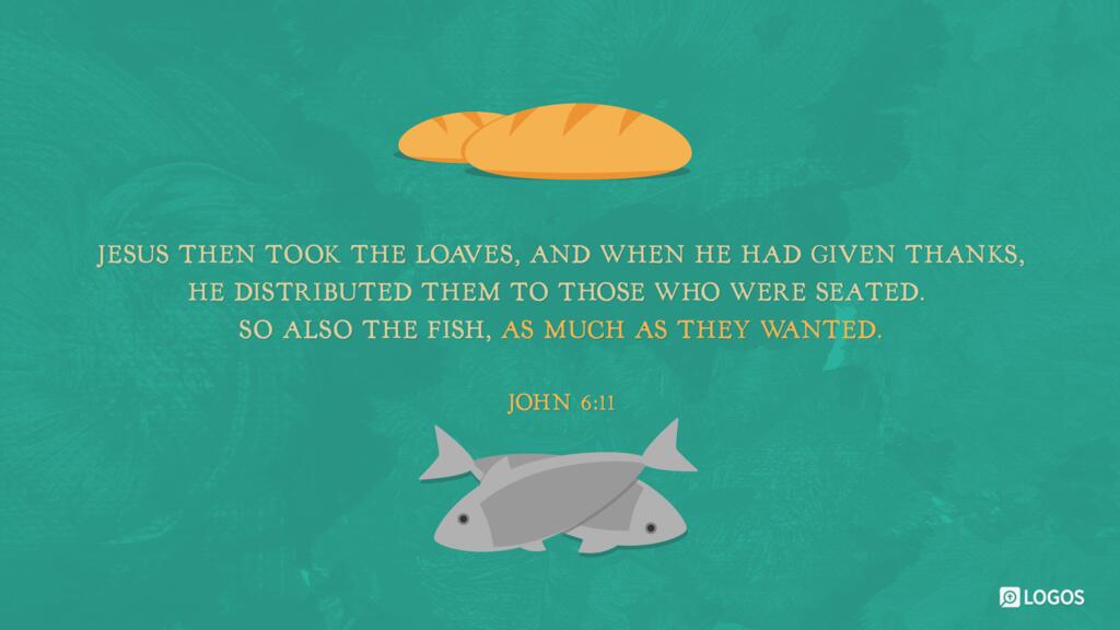 John 6:11: Jesus then took the loaves, and when he had given thanks, he distributed them to those who were seated. So also the fish, as much as they wanted.