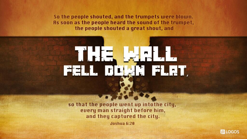 Joshua 6:20: So the people shouted, and the trumpets were blown. As soon as the people heard the sound of the trumpet, the people shouted a great shout, and the wall fell down flat, so that the people went up into the city, every man straight before him, and they captured the city.