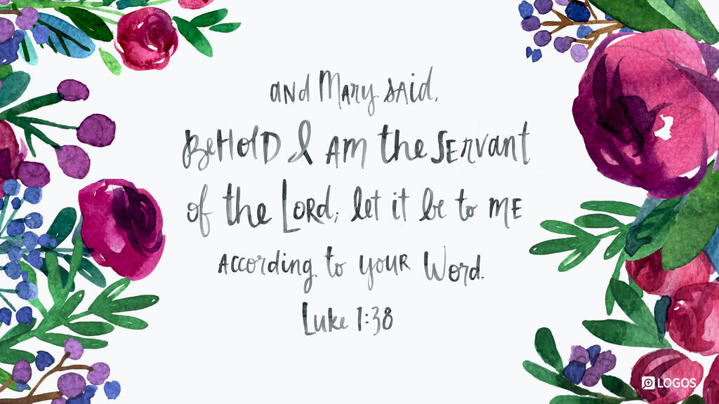 Luke 1:38: And Mary said, “Behold, I am the servant of the Lord; let it be to me according to your word.”