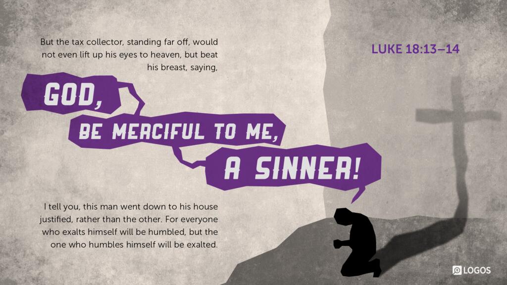 Luke 18:13–14: But the tax collector, standing far off, would not even lift up his eyes to heaven, but beat his breast, saying, ‛God, be merciful to me, a sinner!’ I tell you, this man went down to his house justified, rather than the other…