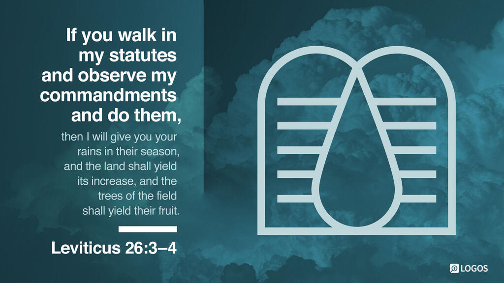 Leviticus 26:3–4: ...If you walk in my statutes and observe my commandments and do them, then I will give you your rains in their season, and the land shall yield its increase, and the trees of the field shall yield their fruit.
