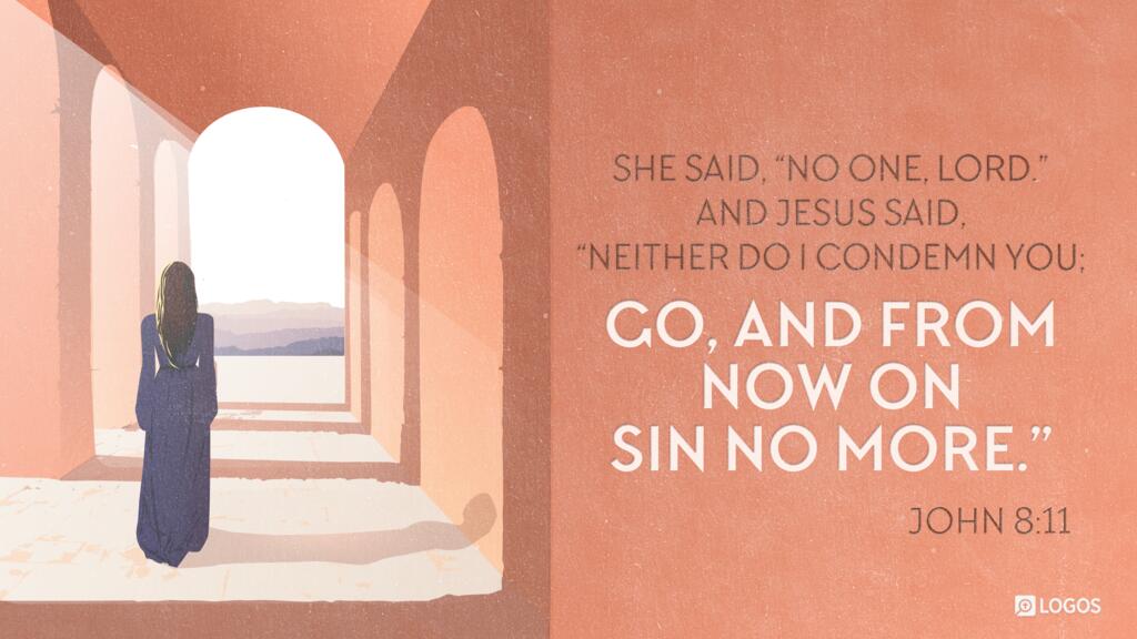 John 8:11: She said, “No one, Lord.” And Jesus said, “Neither do I condemn you; go, and from now on sin no more.”…