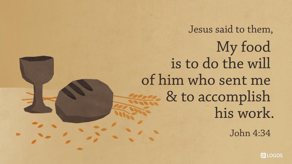 John 4:34: Jesus said to them, “My food is to do the will of him who sent me and to accomplish his work.”