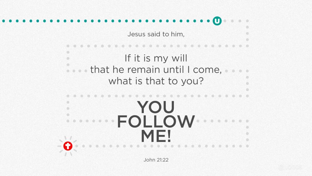 John 21:22: Jesus said to him, “If it is my will that he remain until I come, what is that to you? You follow me!”