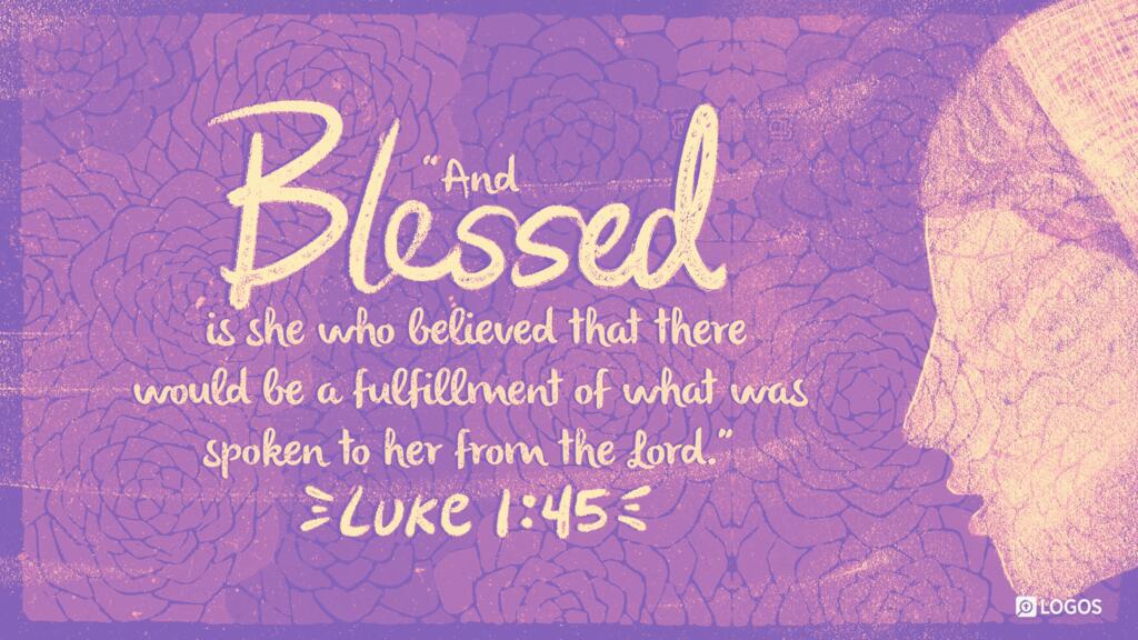 Luke 1:45: “And blessed is she who believed that there would be a fulfillment of what was spoken to her from the Lord.”