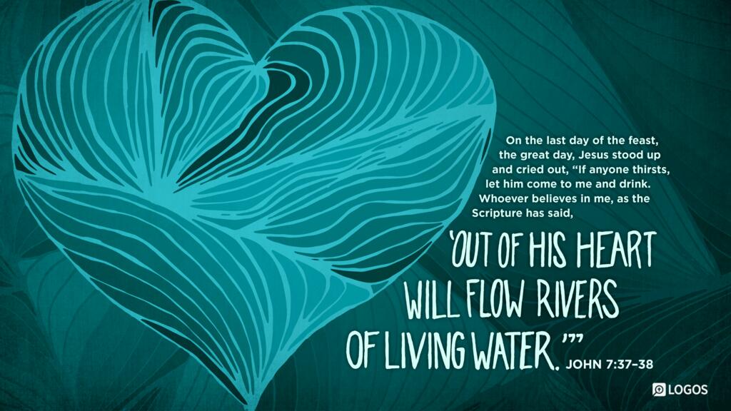 John 7:37–38: On the last day of the feast, the great day, Jesus stood up and cried out, “If anyone thirsts, let him come to me and drink. Whoever believes in me, as the Scripture has said, ‛Out of his heart will flow rivers of living water.’”