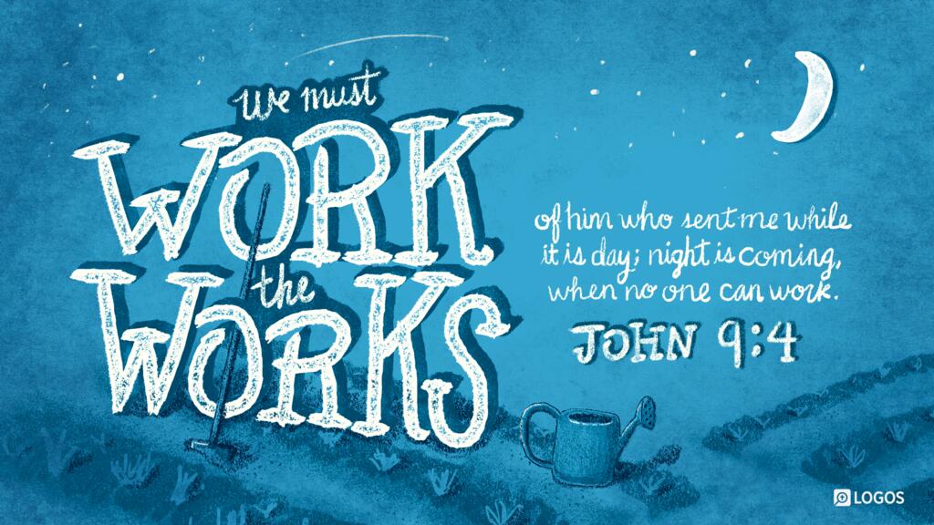John 9:4: We must work the works of him who sent me while it is day; night is coming, when no one can work.