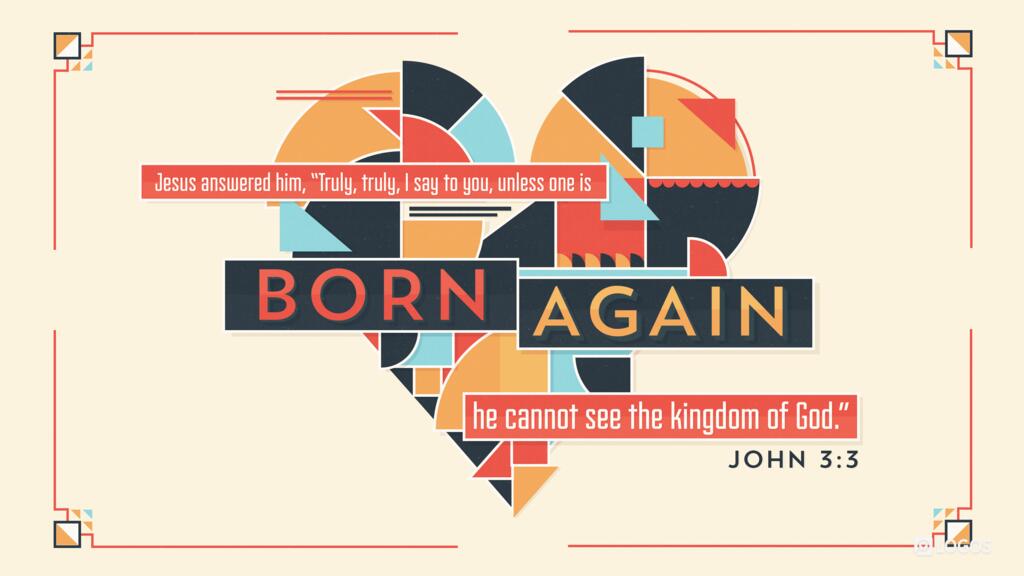 John 3:3: Jesus answered him, “Truly, truly, I say to you, unless one is born again he cannot see the kingdom of God.”