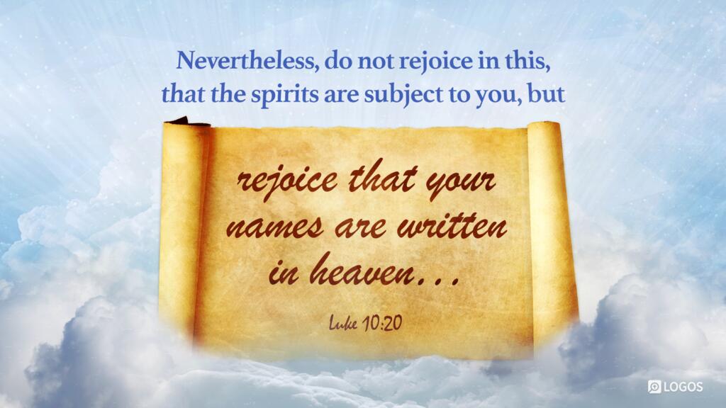 Luke 10:20: Nevertheless, do not rejoice in this, that the spirits are subject to you, but rejoice that your names are written in heaven…