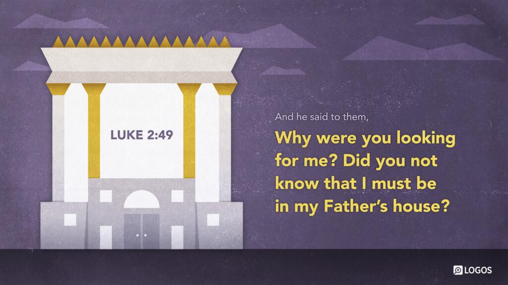 Luke 2:49: And he said to them, “Why were you looking for me? Did you not know that I must be in my Father’s house?”