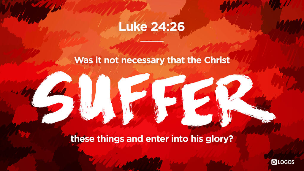 Luke 24:26: Was it not necessary that the Christ suffer these things and enter into his glory?
